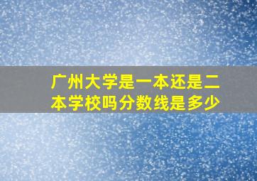 广州大学是一本还是二本学校吗分数线是多少