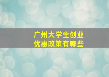 广州大学生创业优惠政策有哪些