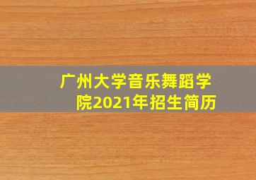 广州大学音乐舞蹈学院2021年招生简历