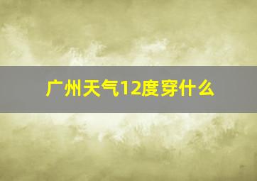 广州天气12度穿什么