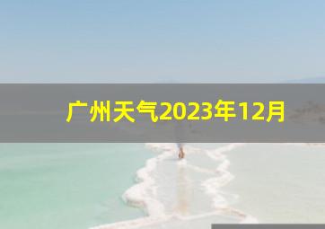 广州天气2023年12月