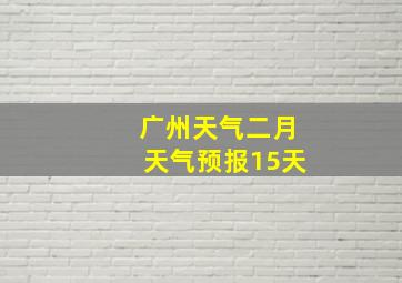 广州天气二月天气预报15天