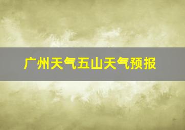 广州天气五山天气预报