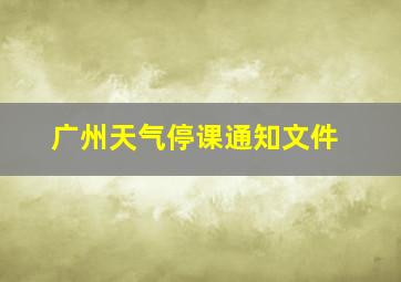 广州天气停课通知文件