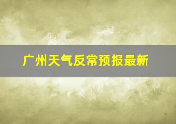 广州天气反常预报最新