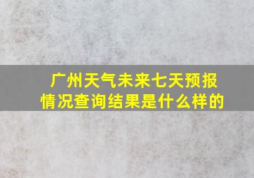 广州天气未来七天预报情况查询结果是什么样的