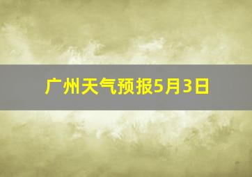 广州天气预报5月3日