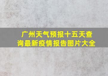 广州天气预报十五天查询最新疫情报告图片大全