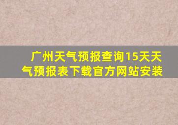 广州天气预报查询15天天气预报表下载官方网站安装