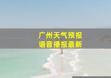 广州天气预报语音播报最新