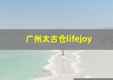 广州太古仓lifejoy