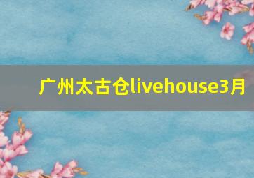 广州太古仓livehouse3月