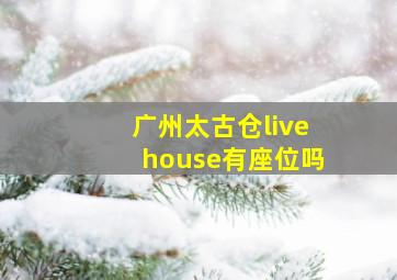 广州太古仓livehouse有座位吗