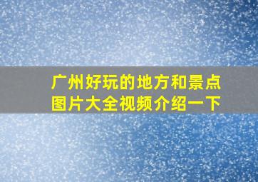 广州好玩的地方和景点图片大全视频介绍一下