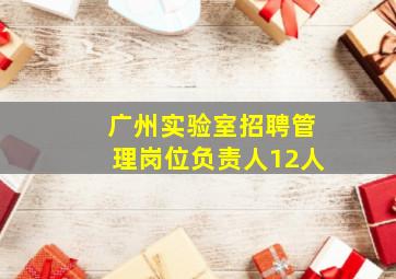 广州实验室招聘管理岗位负责人12人