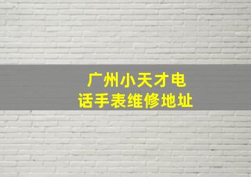 广州小天才电话手表维修地址