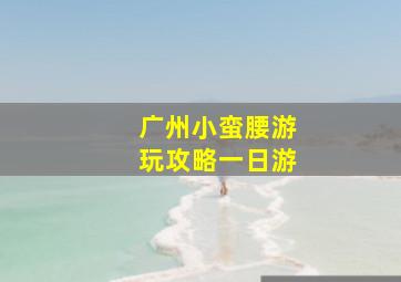 广州小蛮腰游玩攻略一日游