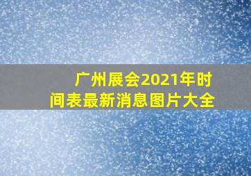 广州展会2021年时间表最新消息图片大全