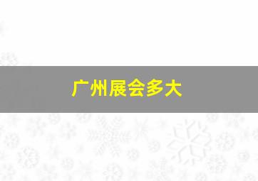 广州展会多大