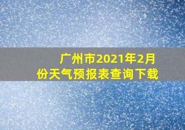 广州市2021年2月份天气预报表查询下载