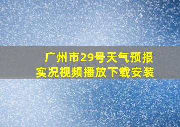 广州市29号天气预报实况视频播放下载安装