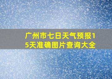 广州市七日天气预报15天准确图片查询大全