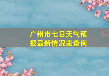 广州市七日天气预报最新情况表查询