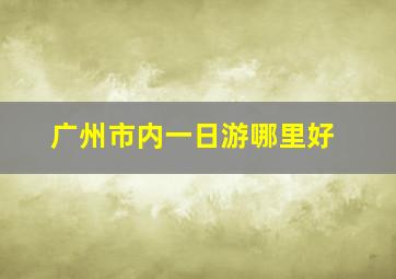 广州市内一日游哪里好