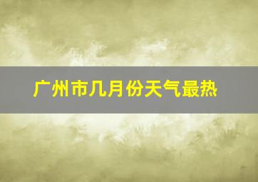 广州市几月份天气最热