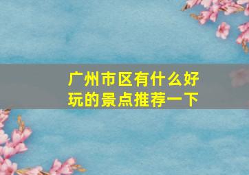 广州市区有什么好玩的景点推荐一下