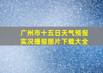 广州市十五日天气预报实况播报图片下载大全