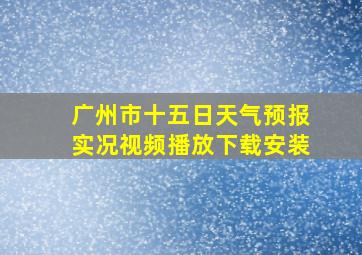 广州市十五日天气预报实况视频播放下载安装