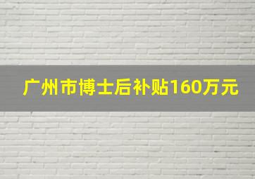 广州市博士后补贴160万元