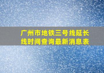 广州市地铁三号线延长线时间查询最新消息表