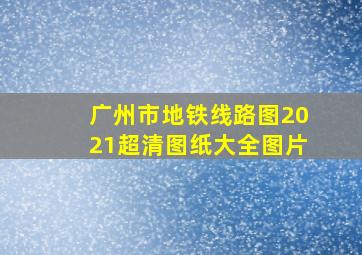 广州市地铁线路图2021超清图纸大全图片