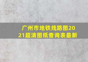 广州市地铁线路图2021超清图纸查询表最新