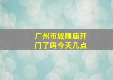 广州市城隍庙开门了吗今天几点