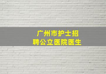 广州市护士招聘公立医院医生