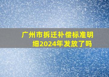 广州市拆迁补偿标准明细2024年发放了吗