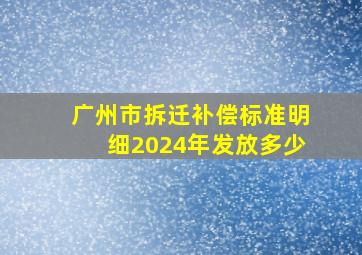 广州市拆迁补偿标准明细2024年发放多少