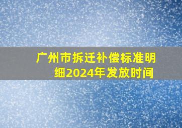 广州市拆迁补偿标准明细2024年发放时间