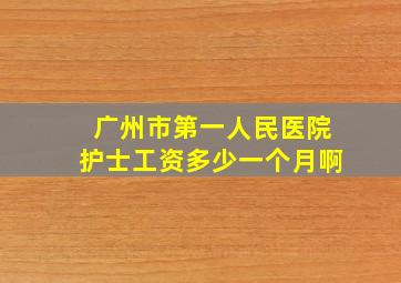 广州市第一人民医院护士工资多少一个月啊