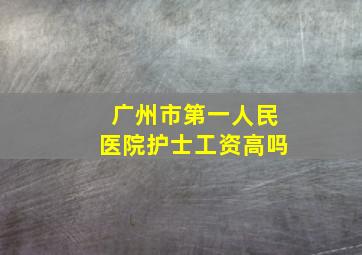 广州市第一人民医院护士工资高吗