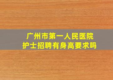 广州市第一人民医院护士招聘有身高要求吗