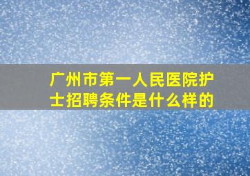 广州市第一人民医院护士招聘条件是什么样的