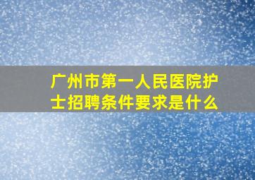 广州市第一人民医院护士招聘条件要求是什么