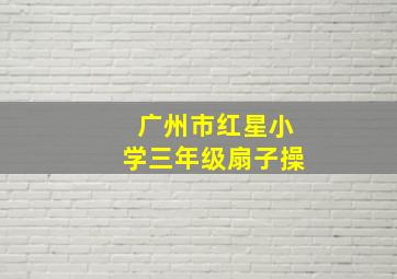 广州市红星小学三年级扇子操