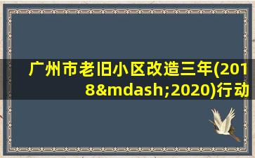 广州市老旧小区改造三年(2018—2020)行动计划