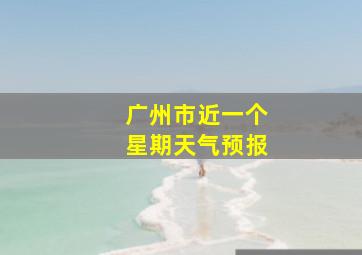 广州市近一个星期天气预报