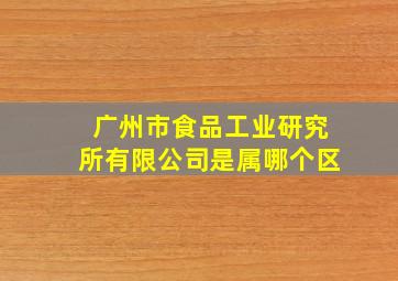 广州市食品工业研究所有限公司是属哪个区